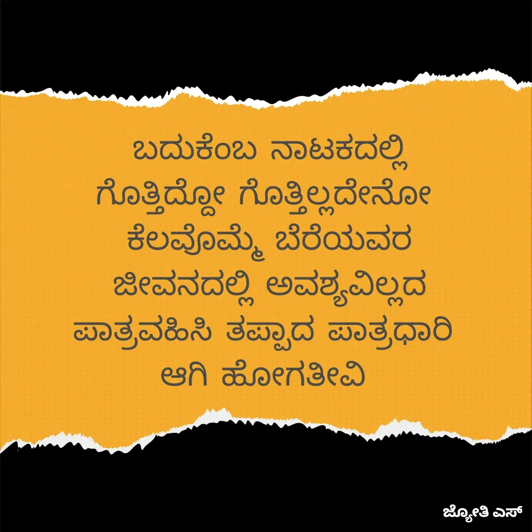 Quote by ಕನಸು❤️ - ಬದುಕೆಂಬ ನಾಟಕದಲ್ಲಿ
ಗೊತ್ತಿದ್ದೋ ಗೊತ್ತಿಲ್ಲದೇನೋ 
ಕೆಲವೊಮ್ಮೆ ಬೆರೆಯವರ
ಜೀವನದಲ್ಲಿ ಅವಶ್ಯವಿಲ್ಲದ
ಪಾತ್ರವಹಿಸಿ ತಪ್ಪಾದ ಪಾತ್ರಧಾರಿ 
ಆಗಿ ಹೋಗತೀವಿ  - Made using Quotes Creator App, Post Maker App