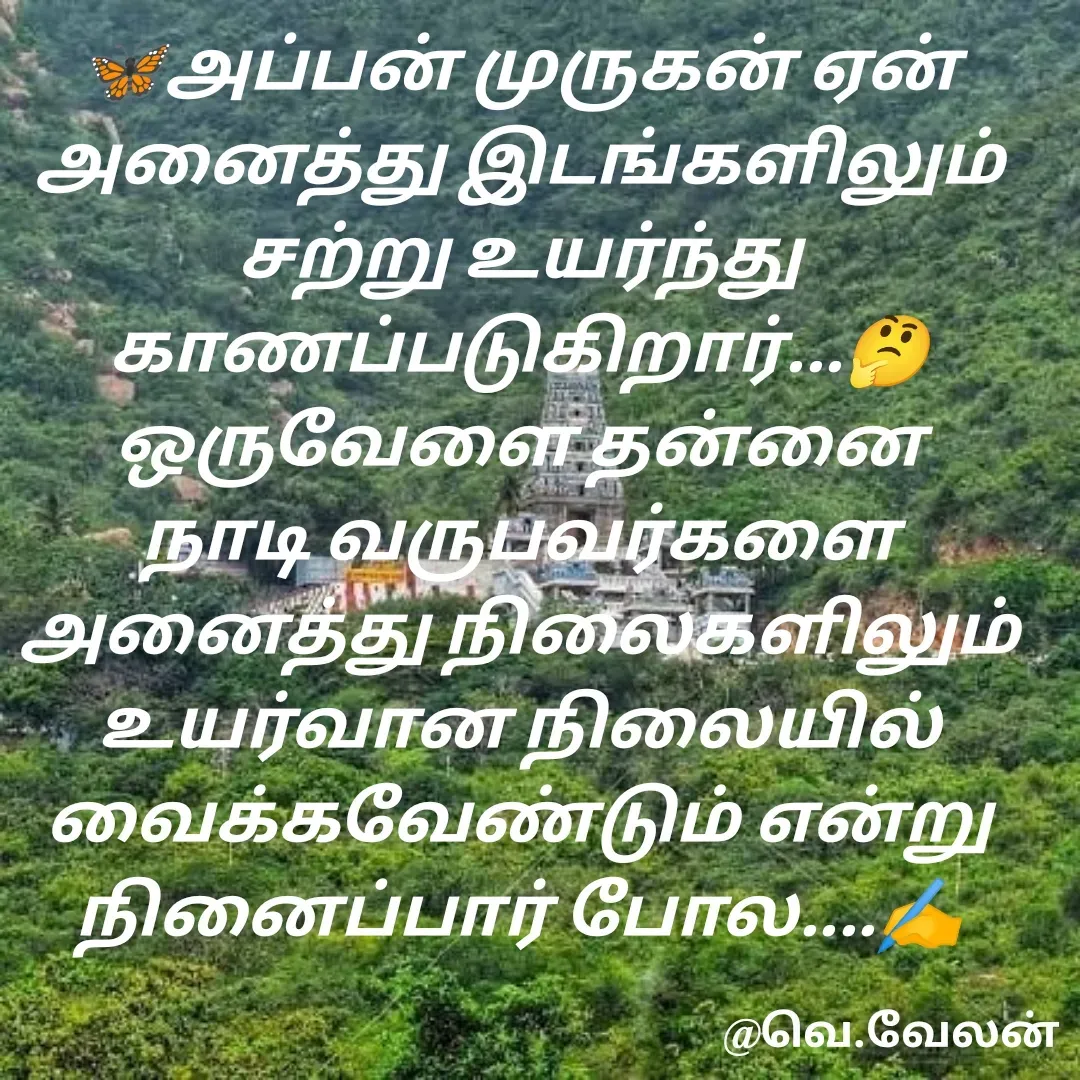 Quote by Velan V - 🦋அப்பன் முருகன் ஏன் அனைத்து இடங்களிலும் சற்று உயர்ந்து காணப்படுகிறார்...🤔
ஒருவேளை தன்னை நாடி வருபவர்களை அனைத்து நிலைகளிலும் உயர்வான நிலையில் வைக்கவேண்டும் என்று நினைப்பார் போல....✍️ - Made using Quotes Creator App, Post Maker App