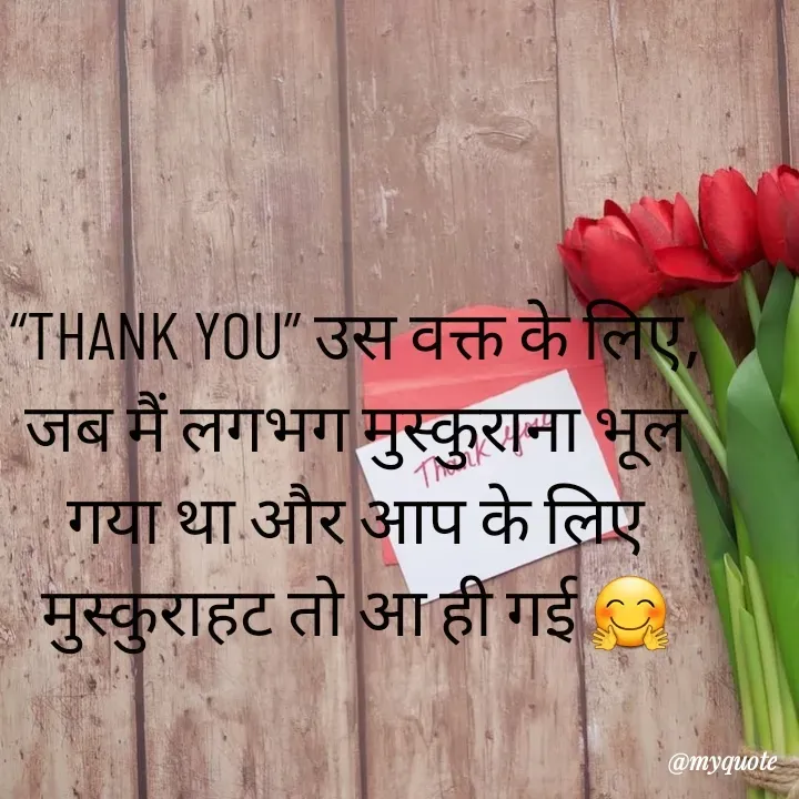 Quote by RUMU DEEPAK - “THANK YOU” उस वक्त के लिए,
जब मैं लगभग मुस्कुराना भूल गया था और आप के लिए मुस्कुराहट तो आ ही गई 🤗


 - Made using Quotes Creator App, Post Maker App