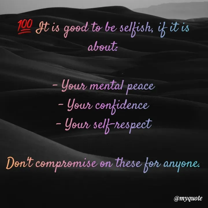 Quote by RUMU DEEPAK - 💯 It is good to be selfish, if it is about:

- Your mental peace
- Your confidence
- Your self-respect

Don't compromise on these for anyone. - Made using Quotes Creator App, Post Maker App