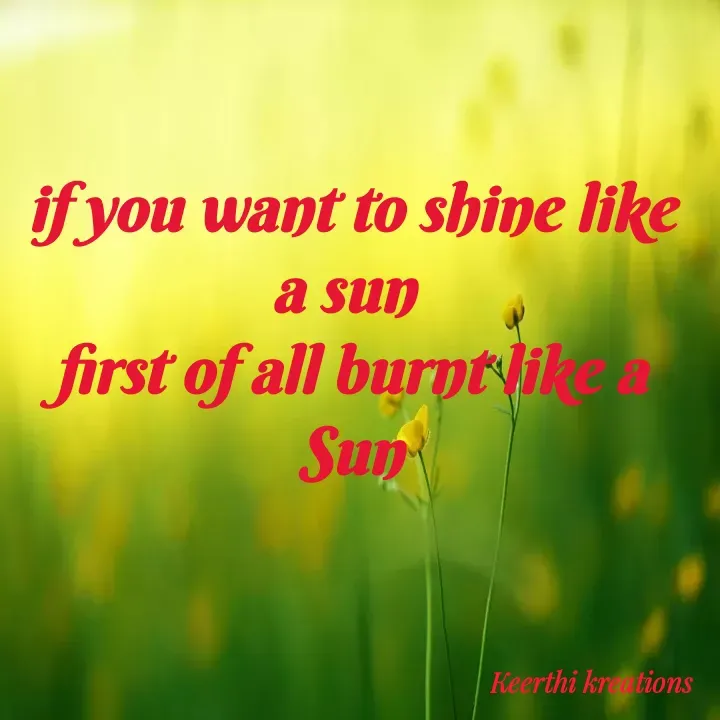 Quote by B Keerthi - if you want to shine like a sun 
first of all burnt like a Sun
 - Made using Quotes Creator App, Post Maker App