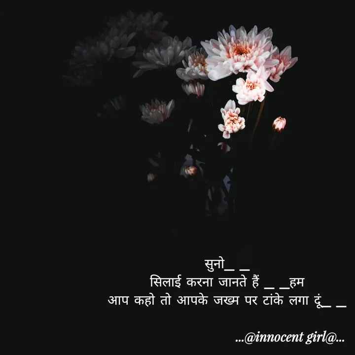 Quote by ...@Innocent girl@... - 
सुनो_ _
सिलाई करना जानते हैं _ _हम
आप कहो तो आपके जख्म पर टांके लगा दूं_ _
 - Made using Quotes Creator App, Post Maker App