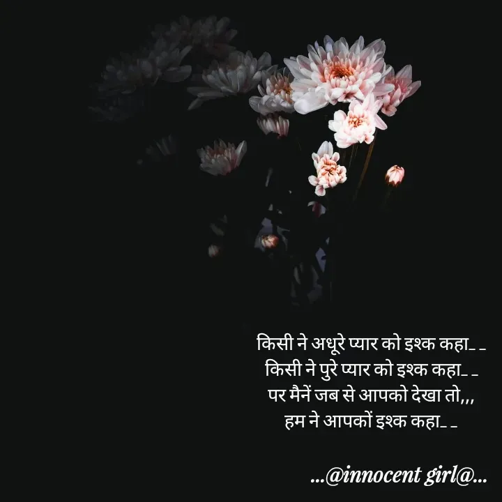 Quote by ...@Innocent girl@... - किसी ने अधूरे प्यार को इश्क कहा_ _
किसी ने पुरे प्यार को इश्क कहा_ _
पर मैनें जब से आपको देखा तो,,,
हम ने आपकों इश्क कहा_ _ - Made using Quotes Creator App, Post Maker App