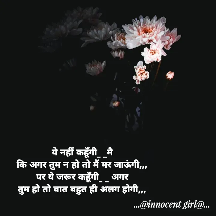 Quote by ...@Innocent girl@... - ये नहीं कहूँगी_ _मै
कि अगर तुम न हो तो मैं मर जाऊंगी,,,
पर ये जरूर कहूँगी_ _ अगर
तुम हो तो बात बहुत ही अलग होगी,,, - Made using Quotes Creator App, Post Maker App