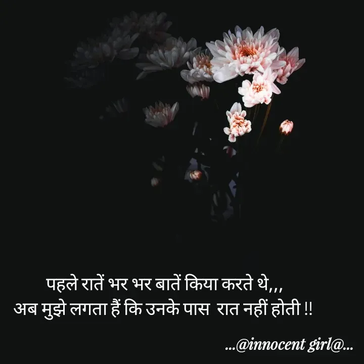 Quote by ...@Innocent girl@... - पहले रातें भर भर बातें किया करते थे,,,
अब मुझे लगता हैं कि उनके पास  रात नहीं होती !!  - Made using Quotes Creator App, Post Maker App