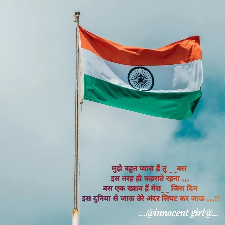 Quote by ...@Innocent girl@... - मुझे बहुत प्यारा हैं तू _ _बस 
इस तरह ही फहराते रहना ,,,
बस एक ख्वाब हैं मेरा_ _ जिस दिन
 इस दुनिया से जाऊ तेरे अंदर लिपट कर जाऊ ,,,!! - Made using Quotes Creator App, Post Maker App