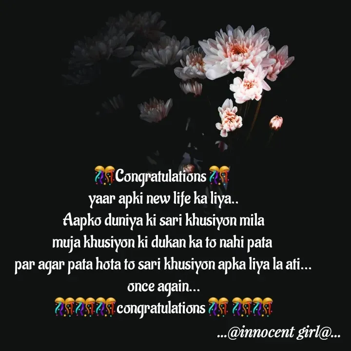 Quote by ...@Innocent girl@... - 🎊Congratulations 🎊 
yaar apki new life ka liya..
Aapko duniya ki sari khusiyon mila
muja khusiyon ki dukan ka to nahi pata 
par agar pata hota to sari khusiyon apka liya la ati...
once again...
🎊🎊🎊congratulations 🎊 🎊🎊 - Made using Quotes Creator App, Post Maker App