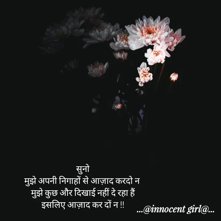 Quote by ...@Innocent girl@... - सुनो
मुझे अपनी निगाहों से आज़ाद करदो न 
मुझे कुछ और दिखाई नहीं दे रहा हैं
इसलिए आज़ाद कर दों न !! - Made using Quotes Creator App, Post Maker App