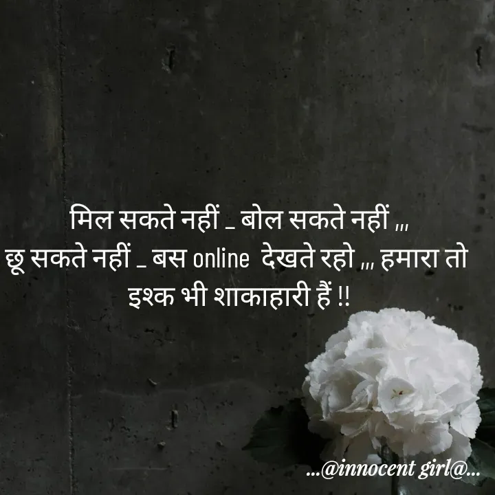 Quote by ...@Innocent girl@... - मिल सकते नहीं _ बोल सकते नहीं ,,,
छू सकते नहीं _ बस online  देखते रहो ,,, हमारा तो 
इश्क भी शाकाहारी हैं !! - Made using Quotes Creator App, Post Maker App