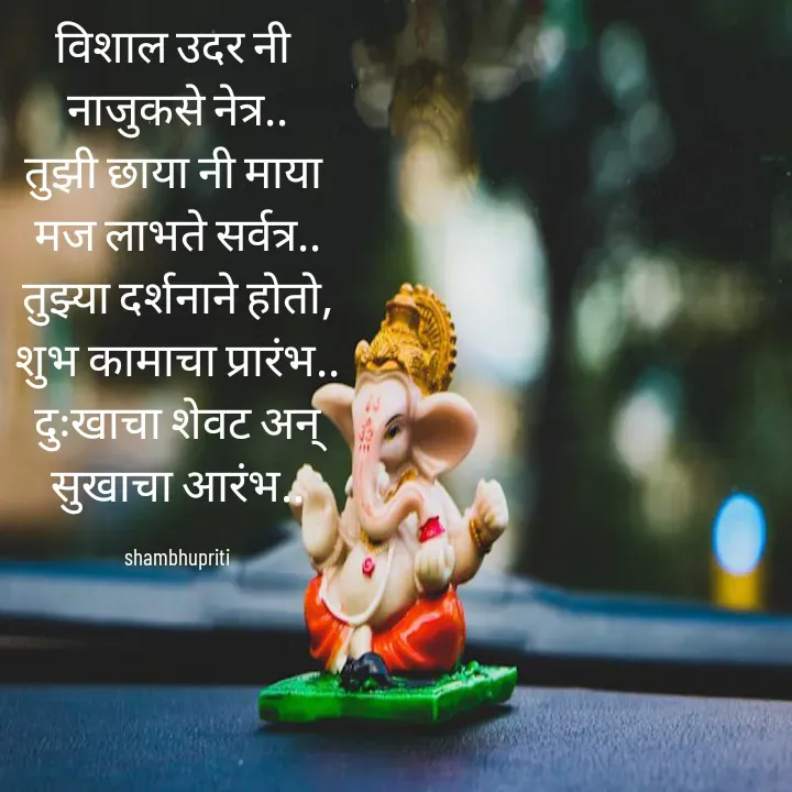 Quote by Shambhu Priti - विशाल उदर नी 
नाजुकसे नेत्र..
तुझी छाया नी माया 
मज लाभते सर्वत्र..
तुझ्या दर्शनाने होतो,
शुभ कामाचा प्रारंभ..
दुःखाचा शेवट अन्
सुखाचा आरंभ..

shambhupriti - Made using Quotes Creator App, Post Maker App