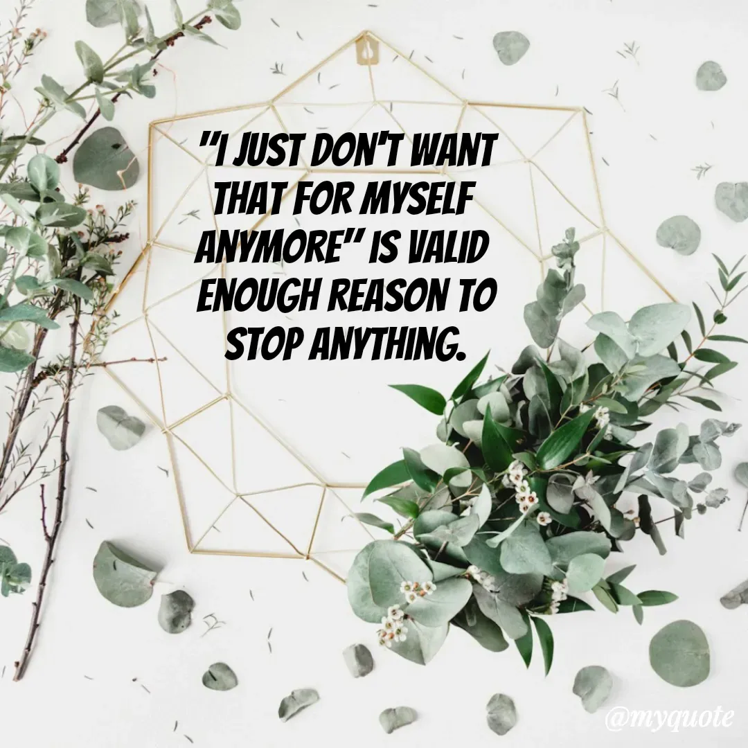 Quote by Shivani - "I just don't want
that for myself 
anymore" is valid 
enough reason to
stop anything. - Made using Quotes Creator App, Post Maker App