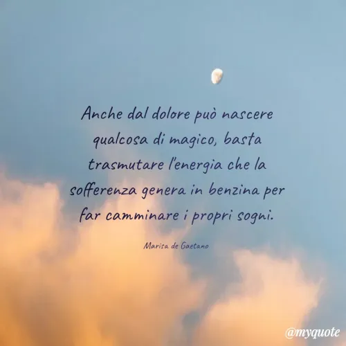 Quote by Marisa de Gaetano - Anche dal dolore può nascere qualcosa di magico, basta trasmutare l'energia che la sofferenza genera in benzina per far camminare i propri sogni.

Marisa de Gaetano - Made using Quotes Creator App, Post Maker App