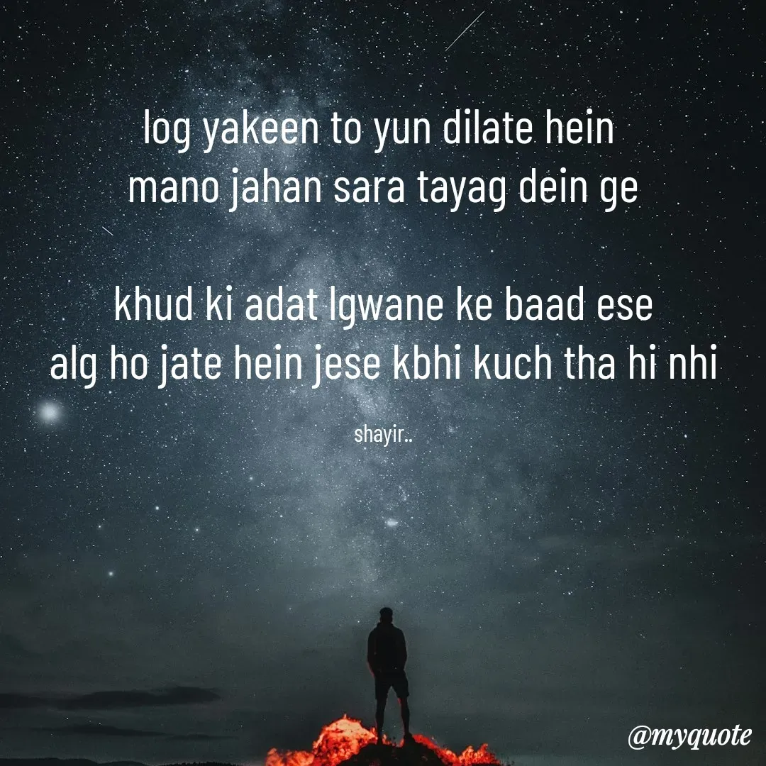 Quote by :) - log yakeen to yun dilate hein 
mano jahan sara tayag dein ge

khud ki adat lgwane ke baad ese
alg ho jate hein jese kbhi kuch tha hi nhi

shayir.. - Made using Quotes Creator App, Post Maker App