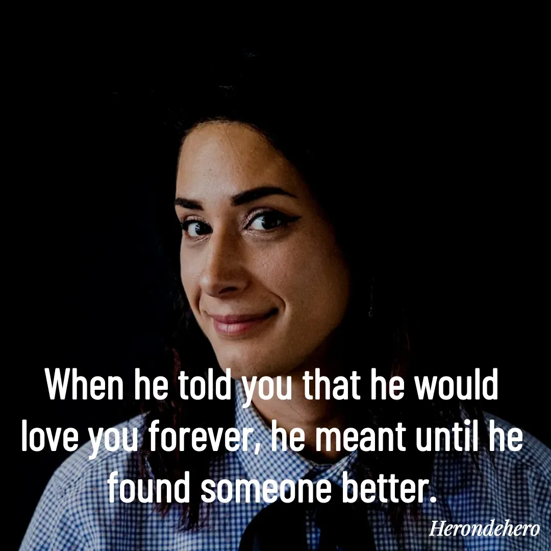Quote by Herondehero - When he told you that he would love you forever, he meant until he found someone better. - Made using Quotes Creator App, Post Maker App
