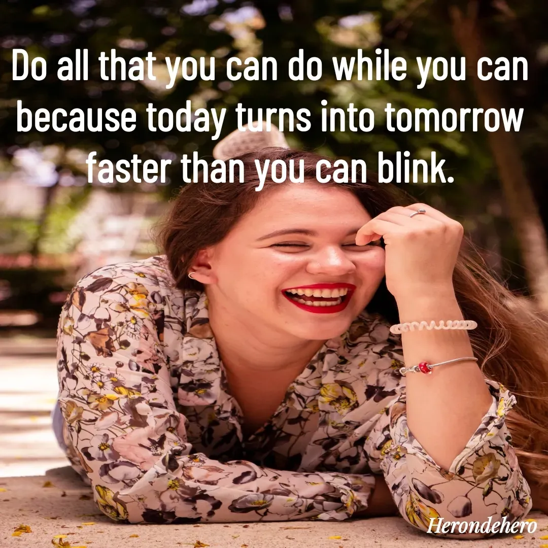 Quote by Herondehero - Do all that you can do while you can because today turns into tomorrow faster than you can blink. - Made using Quotes Creator App, Post Maker App