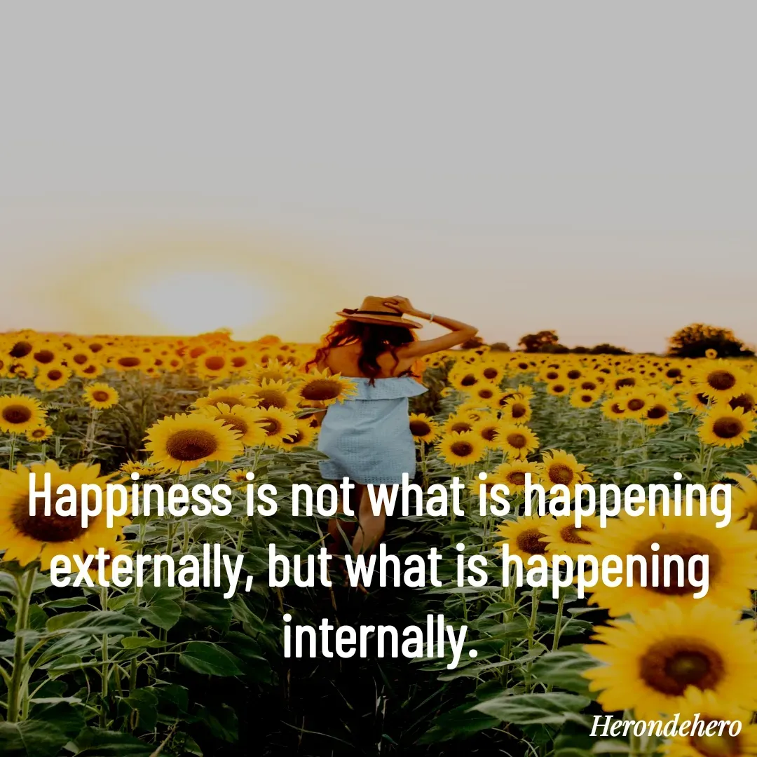 Quote by Herondehero - Happiness is not what is happening externally, but what is happening internally. - Made using Quotes Creator App, Post Maker App