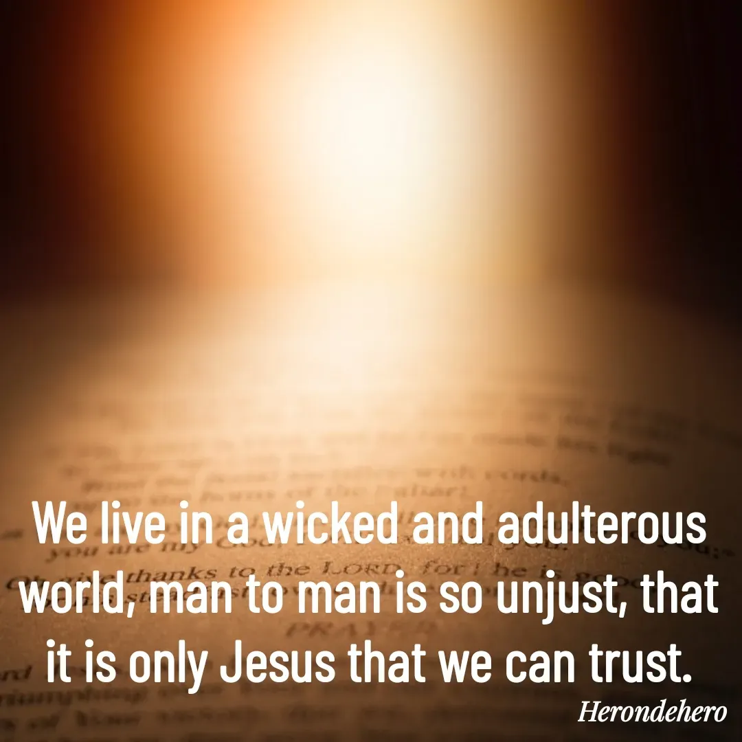 Quote by Herondehero - We live in a wicked and adulterous world, man to man is so unjust, that it is only Jesus that we can trust. - Made using Quotes Creator App, Post Maker App