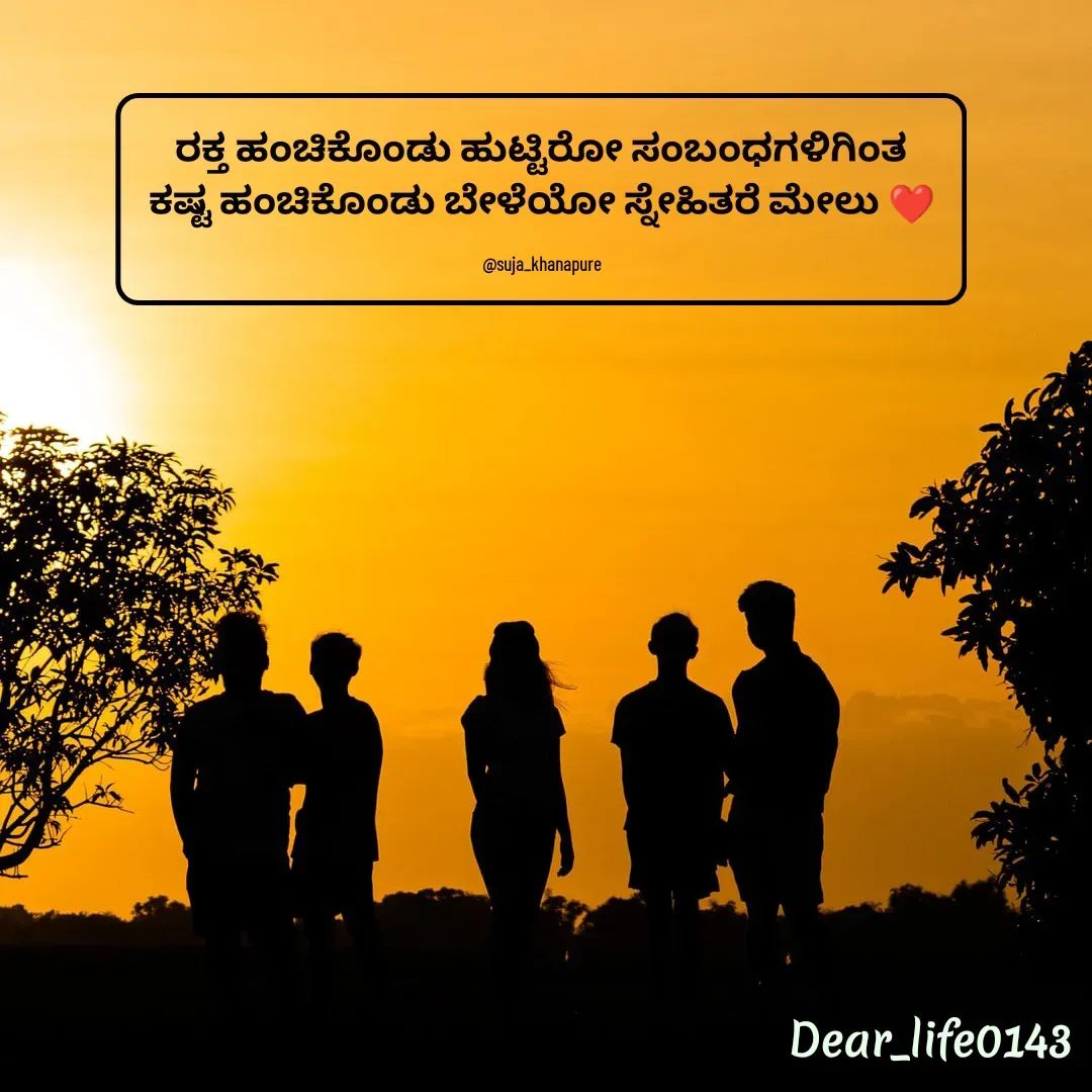 Quote by Suja Nagure - ರಕ್ತ ಹಂಚಿಕೊಂಡು ಹುಟ್ಟಿರೋ ಸಂಬಂಧಗಳಿಗಿಂತ
ಕಷ್ಟ ಹಂಚಿಕೊಂಡು ಬೇಳೆಯೋ ಸ್ನೇಹಿತರೆ ಮೇಲು ❤️

@suja_khanapure - Made using Quotes Creator App, Post Maker App