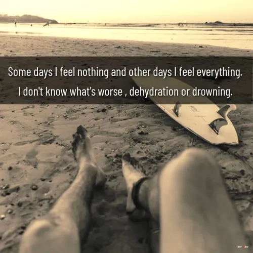 Quotes by River Rose Wolfe - Some days I feel nothing and other days I feel everything. 
I don't know what's worse , dehydration or drowning. 