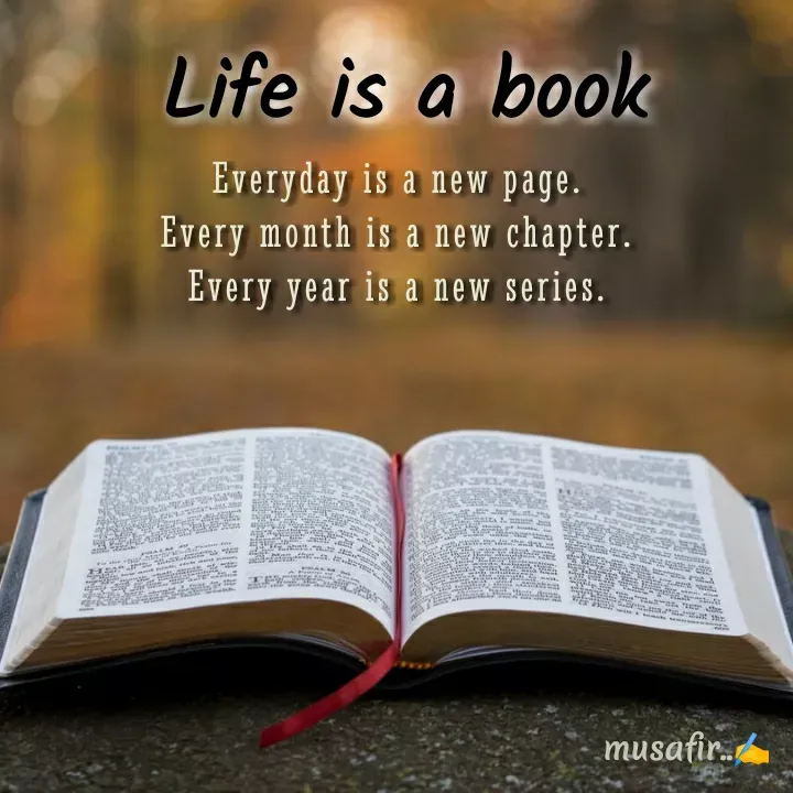 Quote by musafir - Life is a bookEveryday is a new page.
Every month is a new chapter.
Every year is a new series. - Made using Quotes Creator App, Post Maker App
