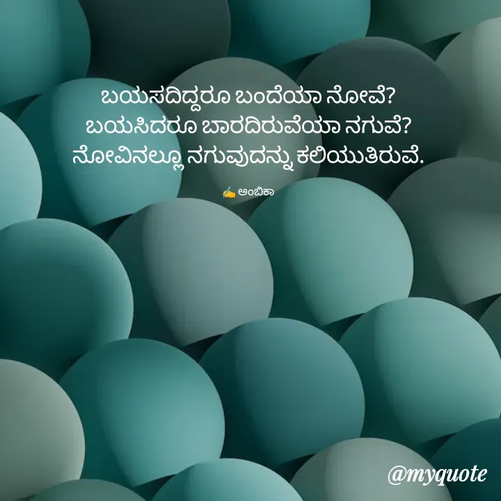 Quote by Ambika nayak - ಬಯಸದಿದ್ದರೂ ಬಂದೆಯಾ ನೋವೆ?
ಬಯಸಿದರೂ ಬಾರದಿರುವೆಯಾ ನಗುವೆ?
ನೋವಿನಲ್ಲೂ ನಗುವುದನ್ನು ಕಲಿಯುತಿರುವೆ.

✍️ ಅಂಬಿಕಾ  - Made using Quotes Creator App, Post Maker App