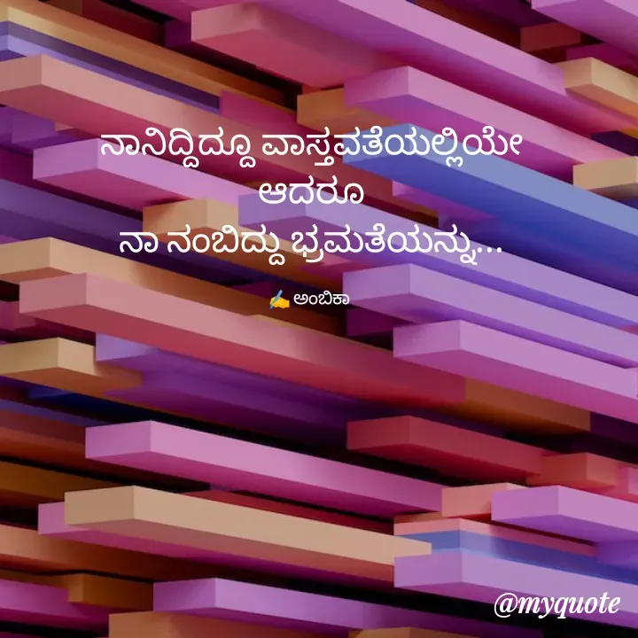 Quote by Ambika nayak - ನಾನಿದ್ದಿದ್ದೂ ವಾಸ್ತವತೆಯಲ್ಲಿಯೇ
 ಆದರೂ 
ನಾ ನಂಬಿದ್ದು ಭ್ರಮತೆಯನ್ನು...

✍️ ಅಂಬಿಕಾ  - Made using Quotes Creator App, Post Maker App