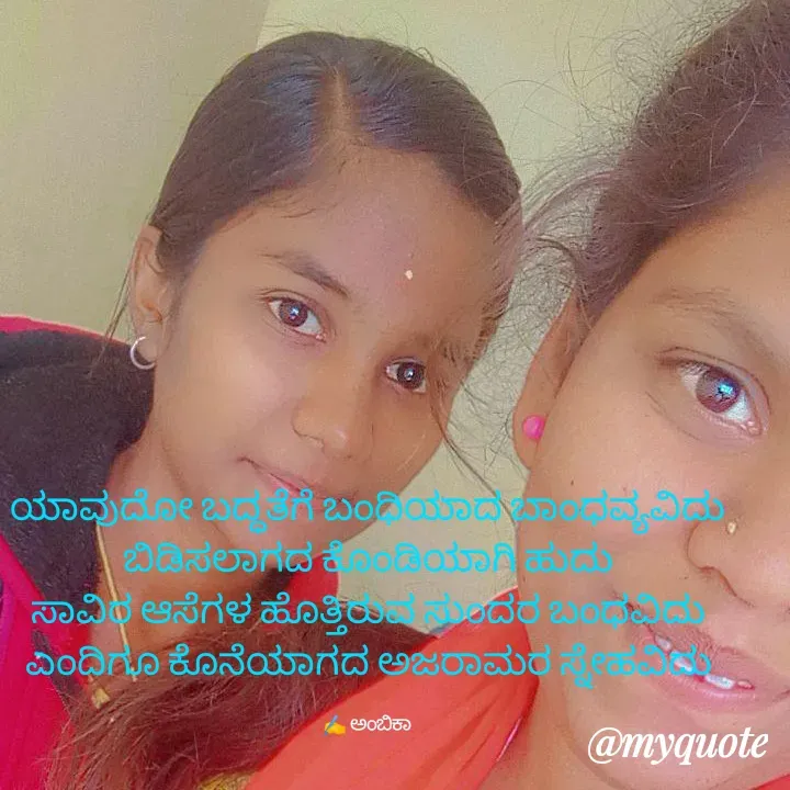 Quote by Ambika nayak - ಯಾವುದೋ ಬದ್ಧತೆಗೆ ಬಂಧಿಯಾದ ಬಾಂಧವ್ಯವಿದು
ಬಿಡಿಸಲಾಗದ ಕೊಂಡಿಯಾಗಿ ಹುದು
ಸಾವಿರ ಆಸೆಗಳ ಹೊತ್ತಿರುವ ಸುಂದರ ಬಂಧವಿದು
ಎಂದಿಗೂ ಕೊನೆಯಾಗದ ಅಜರಾಮರ ಸ್ನೇಹವಿದು

✍️ ಅಂಬಿಕಾ  - Made using Quotes Creator App, Post Maker App