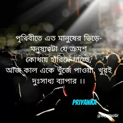 Quote by Priyanka Dasgupta - পৃথিবীতে এত মানুষের ভিড়ে-
মনুষ্যত্বটা যে ক্রমশ
কোথায় হারিযেযাচ্ছে।
আঁজ কাল একে খুঁর্জে পাওয়া, খুবই
দুঃসাধ্য ব্যাপার।।
PRIYANKAN
@muote
 - Made using Quotes Creator App, Post Maker App