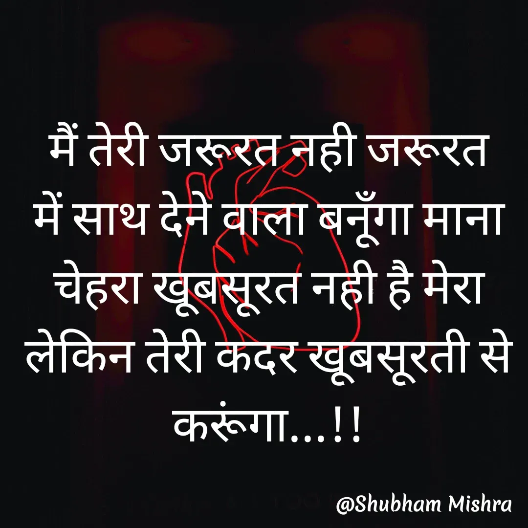 Quote by Shubham Mishra - 

मैं तेरी जरूरत नही जरूरत में साथ देने वाला बनूँगा माना चेहरा खूबसूरत नही है मेरा लेकिन तेरी कदर खूबसूरती से करूंगा...!! - Made using Quotes Creator App, Post Maker App