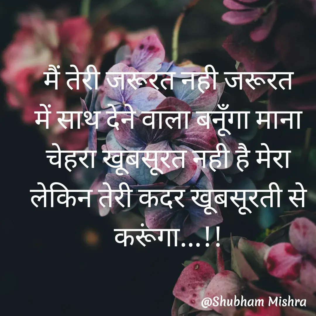 Quote by Shubham Mishra - 

मैं तेरी जरूरत नही जरूरत में साथ देने वाला बनूँगा माना चेहरा खूबसूरत नही है मेरा लेकिन तेरी कदर खूबसूरती से करूंगा...!! - Made using Quotes Creator App, Post Maker App