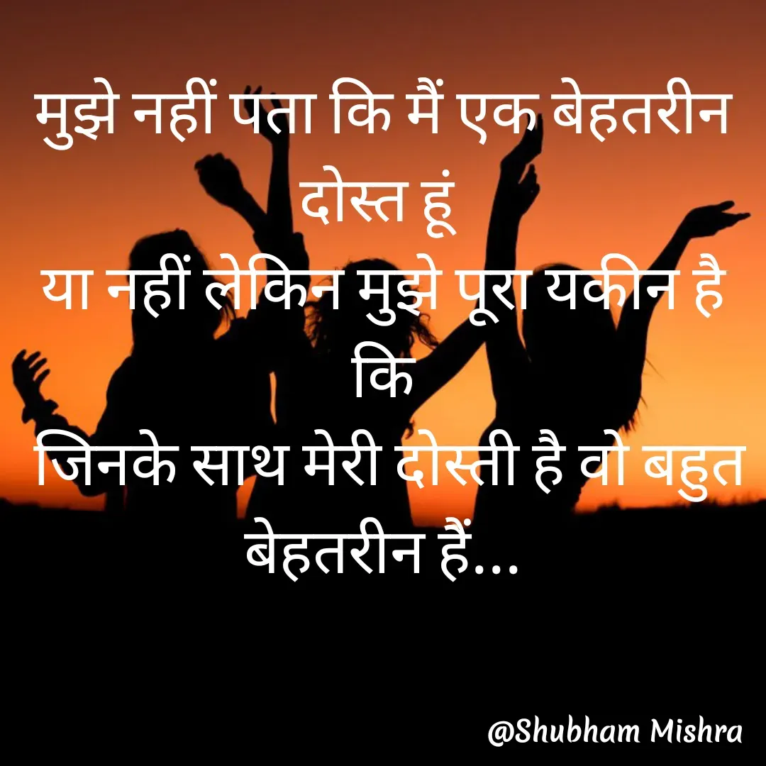 Quote by Shubham Mishra - मुझे नहीं पता कि मैं एक बेहतरीन दोस्त हूं 
या नहीं लेकिन मुझे पूरा यकीन है कि
 जिनके साथ मेरी दोस्ती है वो बहुत बेहतरीन हैं... - Made using Quotes Creator App, Post Maker App