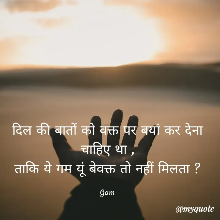 Quote by Baaten - दिल की बातों को वक्त पर बयां कर देना चाहिए था ,
ताकि ये गम यूं बेवक्त तो नहीं मिलता ?

Gam - Made using Quotes Creator App, Post Maker App