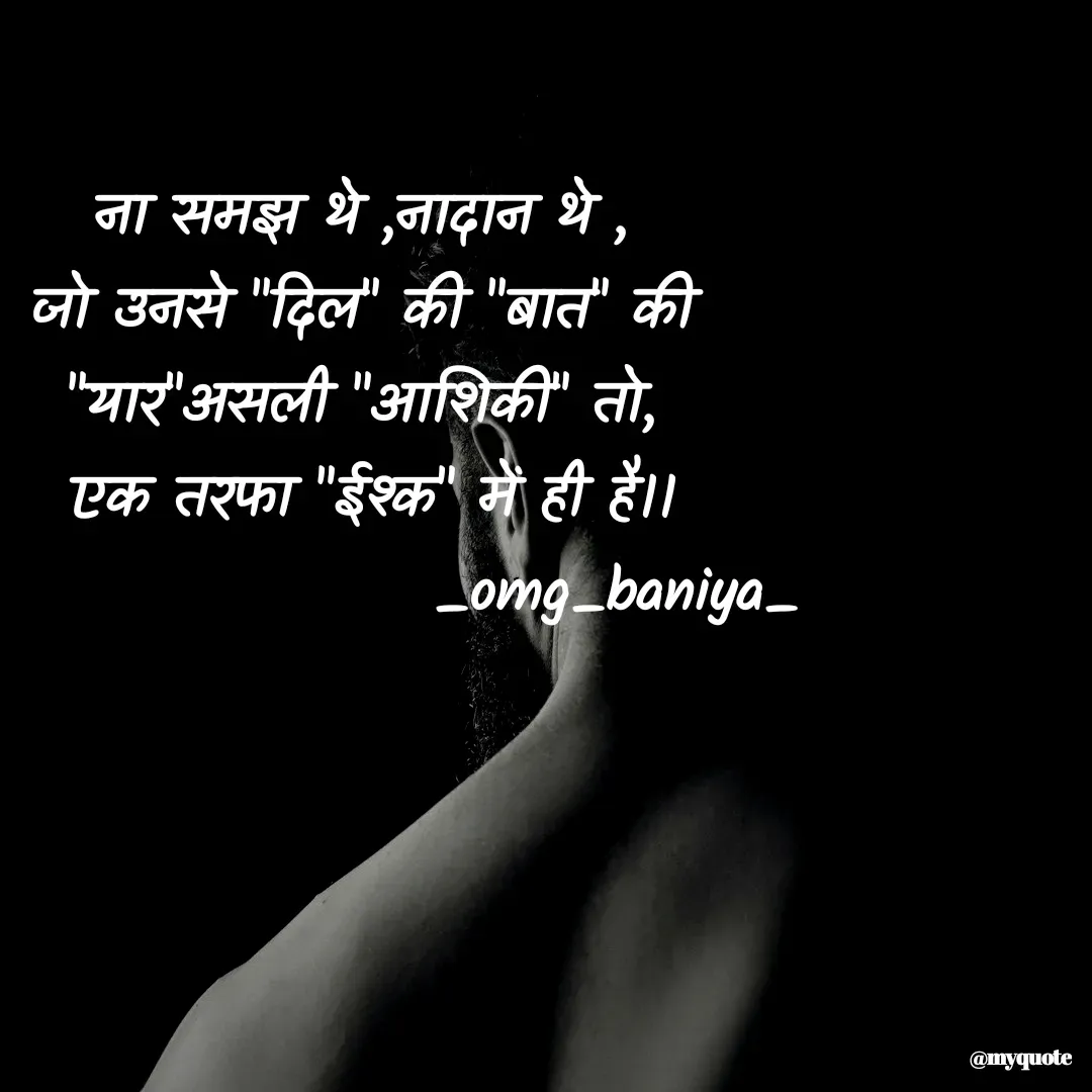 Quote by omg_baniya - ना समझ थे ,नादान थे ,
जो उनसे "दिल" की "बात" की
"यार"असली "आशिकी" तो,
 एक तरफा "ईश्क" में ही है।।
                      _omg_baniya_ - Made using Quotes Creator App, Post Maker App