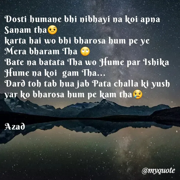 Quote by 𝘼𝙯𝙖𝙙 - Dosti humane bhi nibhayi na koi apna Sanam tha🤨
karta hai wo bhi bharosa hum pe ye Mera bharam Tha 🙄
Bate na batata Tha wo Hume par Ishika Hume na koi  gam Tha...
Dard toh tab hua jab Pata challa ki yush yar ko bharosa hum pe kam tha😢


Azad  - Made using Quotes Creator App, Post Maker App