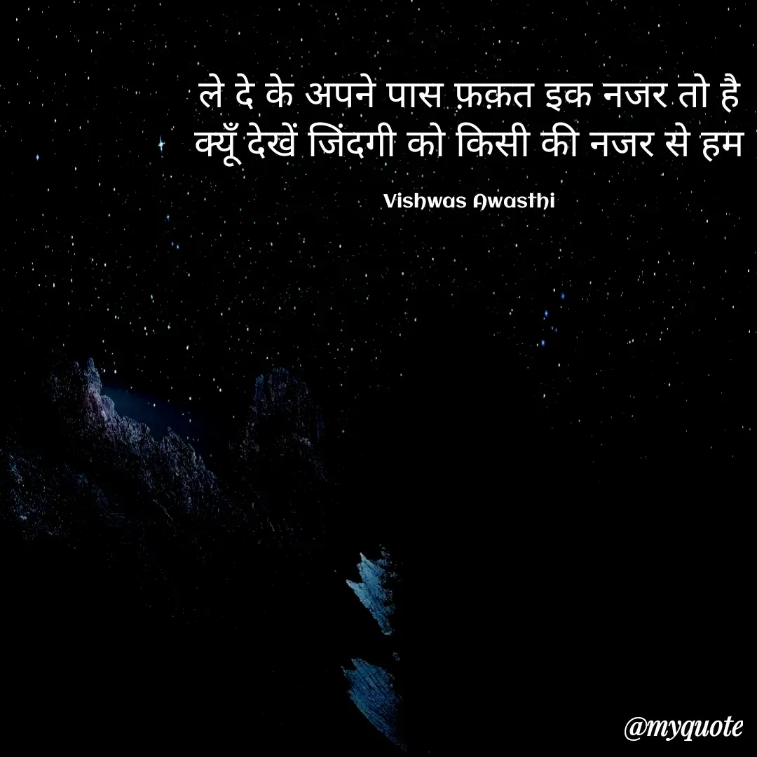 Quote by Vishwas Awasthi - ले दे के अपने पास फ़क़त इक नजर तो है
क्यूँ देखें जिंदगी को किसी की नजर से हम

Vishwas Awasthi - Made using Quotes Creator App, Post Maker App