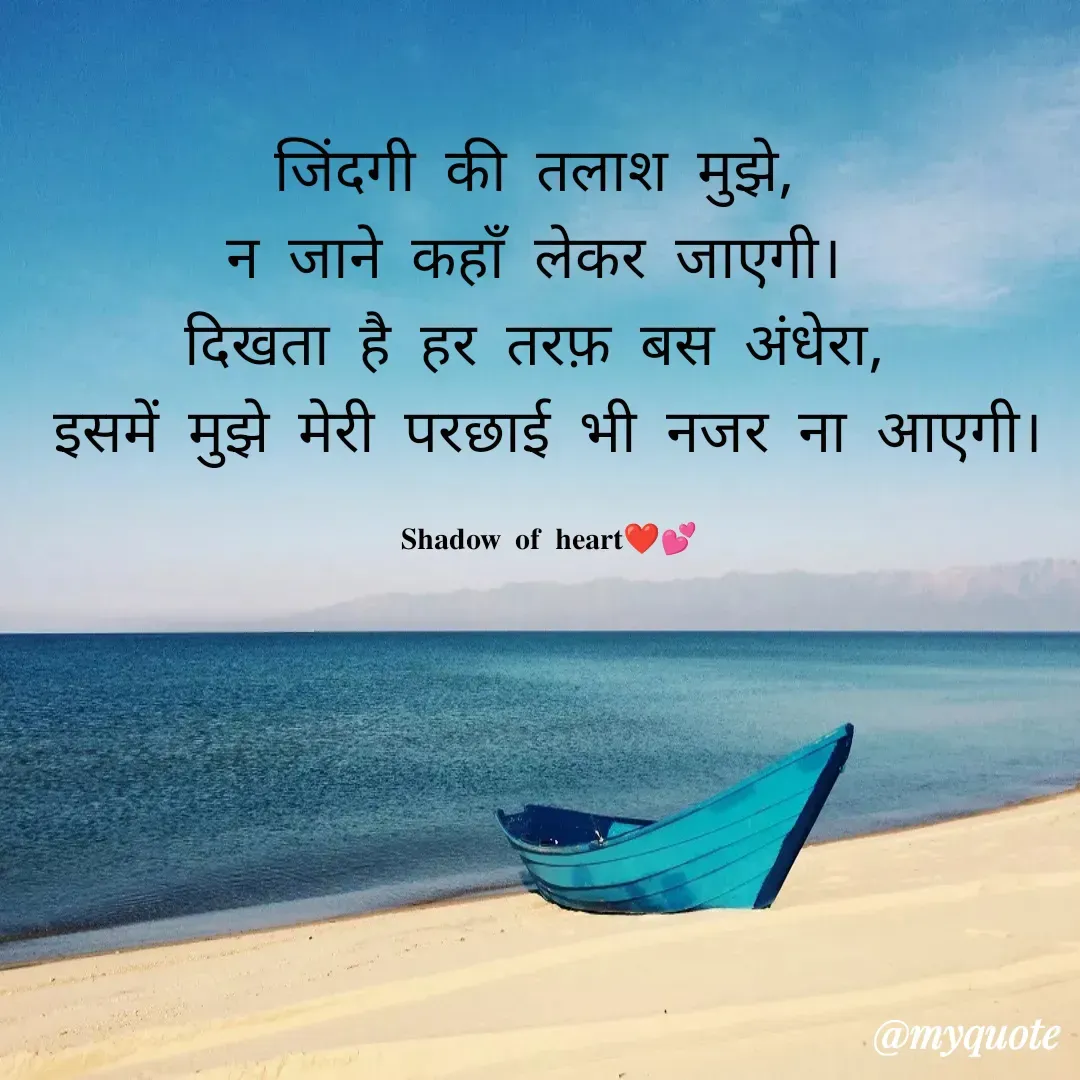 Quote by SHADOW of HEART - जिंदगी की तलाश मुझे, 
न जाने कहाँ लेकर जाएगी। 
दिखता है हर तरफ़ बस अंधेरा, 
इसमें मुझे मेरी परछाई भी नजर ना आएगी।

𝐒𝐡𝐚𝐝𝐨𝐰 𝐨𝐟 𝐡𝐞𝐚𝐫𝐭❤💕 - Made using Quotes Creator App, Post Maker App