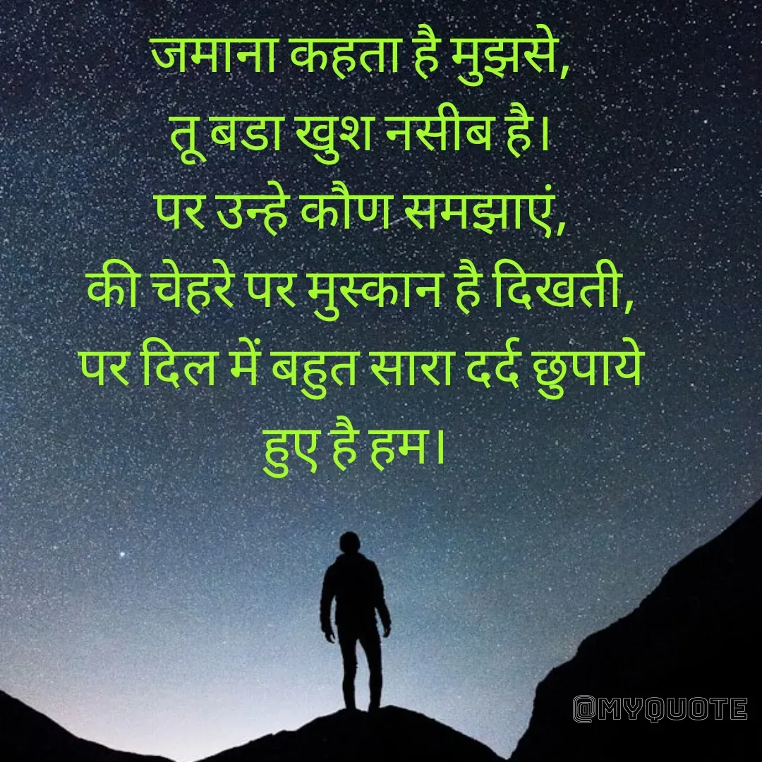 Quote by SHADOW of HEART - जमाना कहता है मुझसे,
तू बडा खुश नसीब है।
पर उन्हे कौण समझाएं,
की चेहरे पर मुस्कान है दिखती,
पर दिल में बहुत सारा दर्द छुपाये हुए है हम।  - Made using Quotes Creator App, Post Maker App