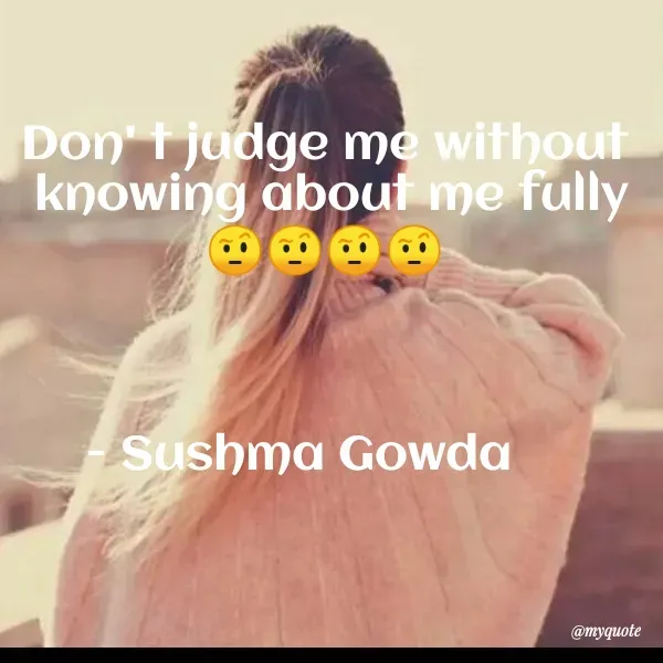 Quote by Sushma Gowda - Don' i judge me without
knowing about me fully
Sushma Gowda
@myquote
 - Made using Quotes Creator App, Post Maker App