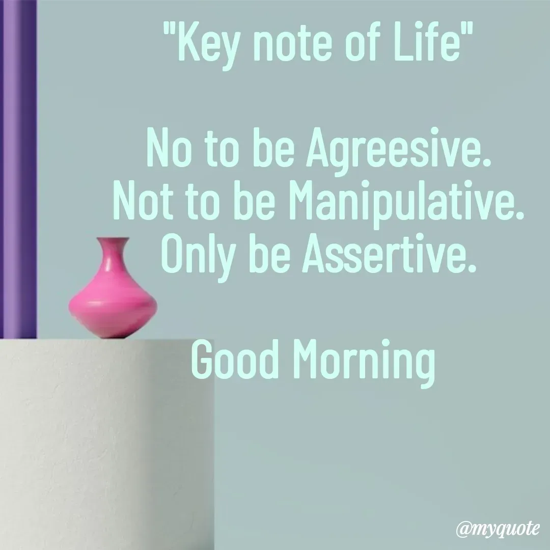 Quote by Tapan Bhattacharjee - "Key note of Life"

No to be Agreesive.
Not to be Manipulative.
Only be Assertive.

Good Morning  - Made using Quotes Creator App, Post Maker App