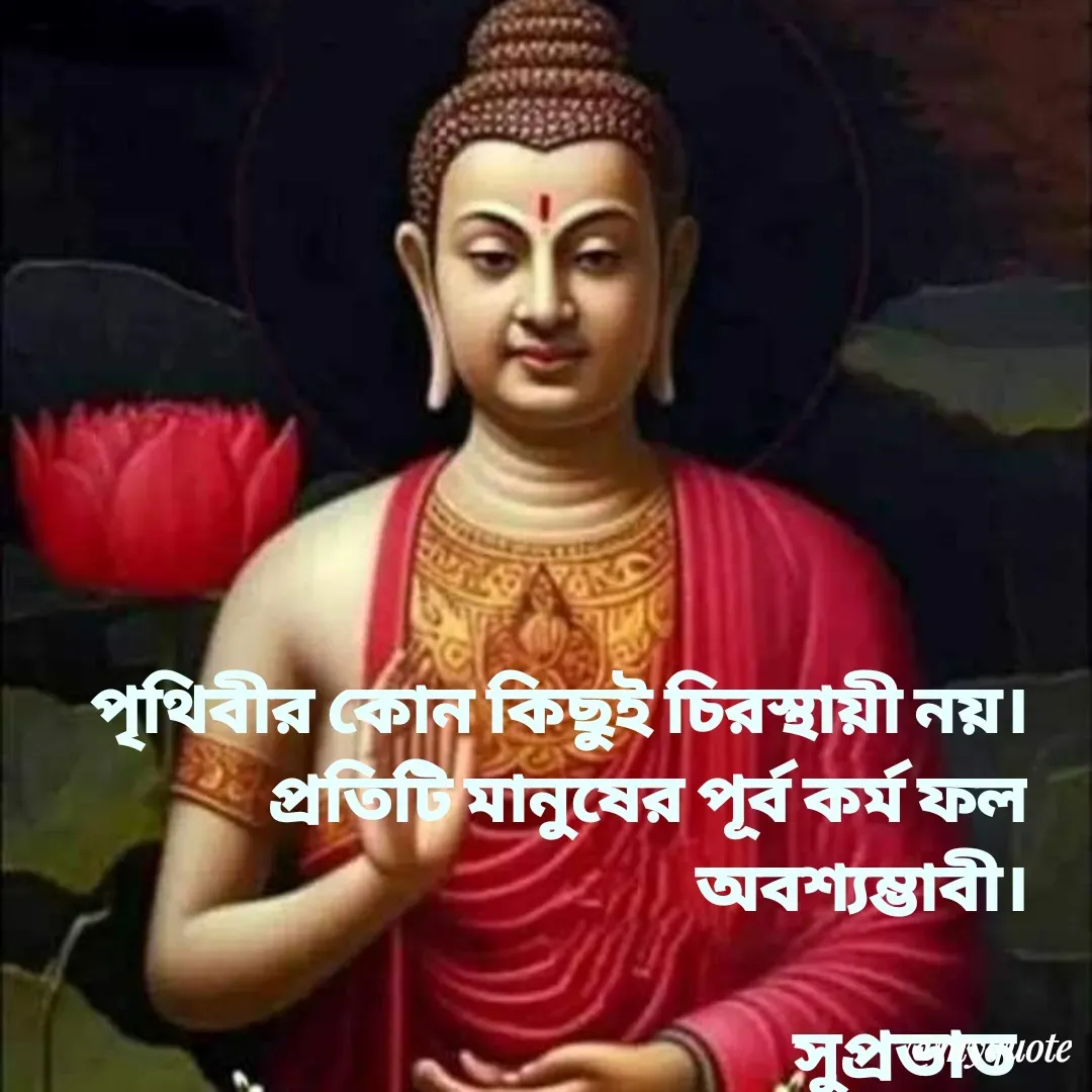 Quote by Tapan Bhattacharjee - পৃথিবীর কোন কিছুই চিরস্থায়ী নয়।
প্রতিটি মানুষের পূর্ব কর্ম ফল অবশ্যম্ভাবী।

সুপ্রভাত  - Made using Quotes Creator App, Post Maker App