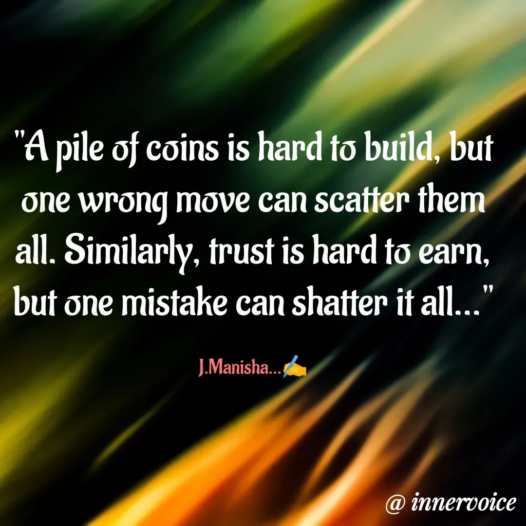 Quote by Chikki💫 - "A pile of coins is hard to build, but one wrong move can scatter them all. Similarly, trust is hard to earn, but one mistake can shatter it all..."

J.Manisha...✍️ - Made using Quotes Creator App, Post Maker App
