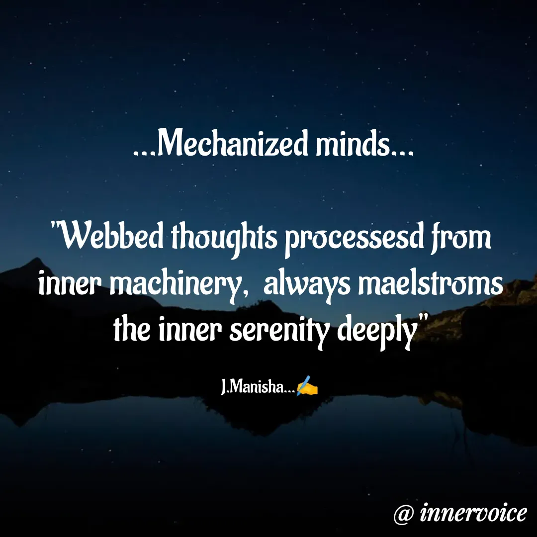 Quote by Chikki💫 -  ...Mechanized minds...

"Webbed thoughts processesd from  inner machinery,  always maelstroms the inner serenity deeply"

J.Manisha...✍️ - Made using Quotes Creator App, Post Maker App