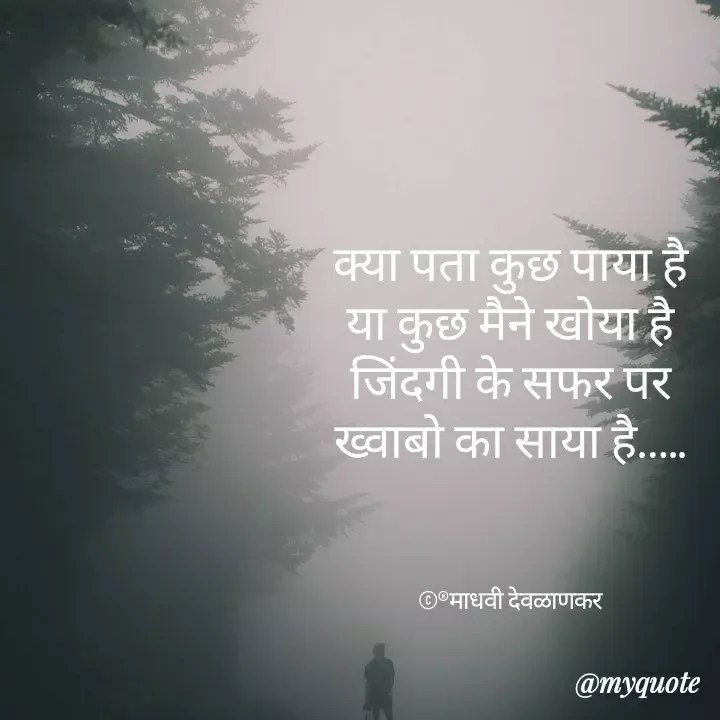 Quote by madhavi nd - 

क्या पता कुछ पाया है
या कुछ मैने खोया है
जिंदगी के सफर पर
ख्वाबो का साया है…..



©®माधवी देवळाणकर - Made using Quotes Creator App, Post Maker App