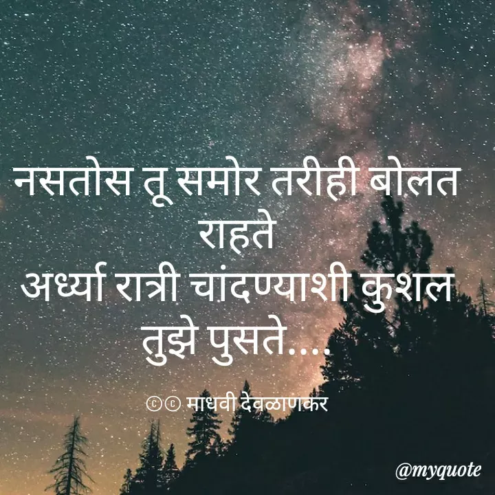 Quote by madhavi nd - नसतोस तू समोर तरीही बोलत राहते
अर्ध्या रात्री चांदण्याशी कुशल तुझे पुसते....

©© माधवी देवळाणकर - Made using Quotes Creator App, Post Maker App