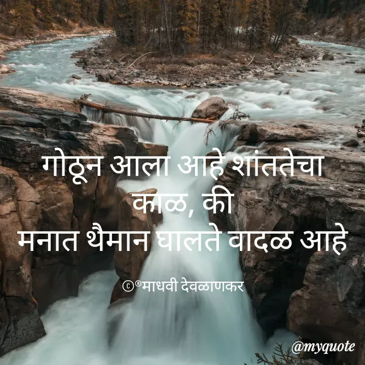 Quote by madhavi nd - गोठून आला आहे शांततेचा काळ, की
मनात थैमान घालते वादळ आहे

©®माधवी देवळाणकर - Made using Quotes Creator App, Post Maker App