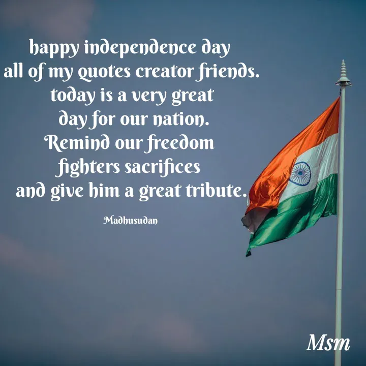 Quote by Madhusudan - happy independence day 
all of my quotes creator friends.
today is a very great
 day for our nation.
Remind our freedom 
fighters sacrifices 
and give him a great tribute.

Madhusudan  - Made using Quotes Creator App, Post Maker App