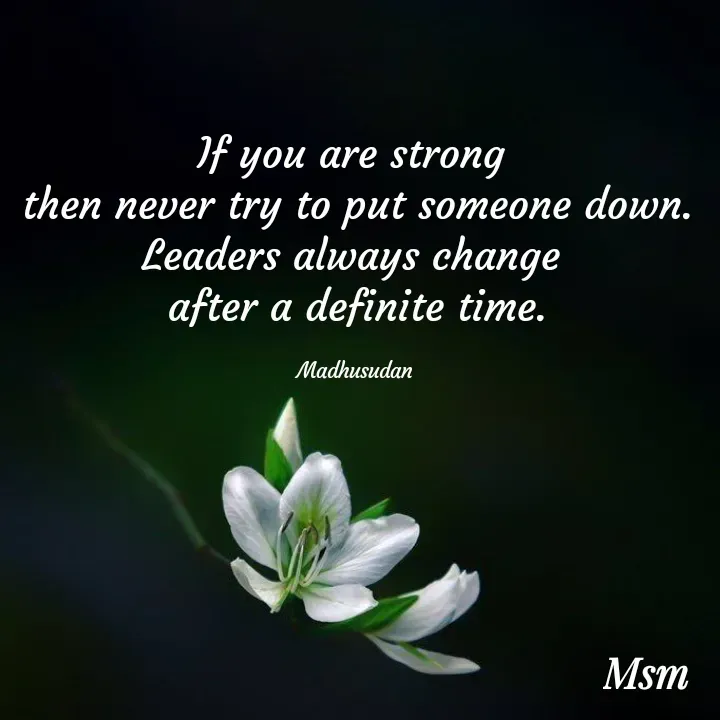 Quote by Madhusudan - If you are strong 
then never try to put someone down.
Leaders always change 
after a definite time.

Madhusudan  - Made using Quotes Creator App, Post Maker App