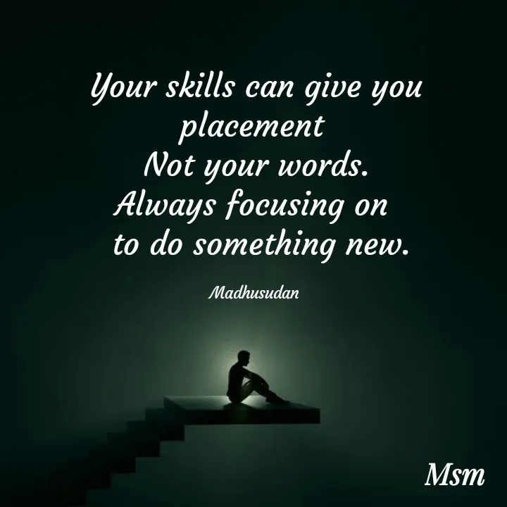 Quote by Madhusudan - Your skills can give you placement 
Not your words.
Always focusing on 
 to do something new.

Madhusudan  - Made using Quotes Creator App, Post Maker App