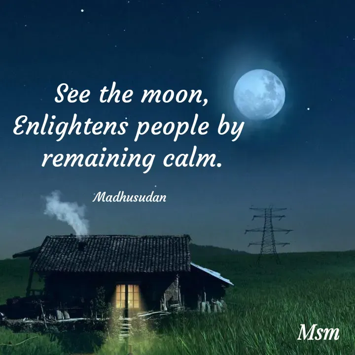 Quote by Madhusudan - See the moon,
Enlightens people by 
remaining calm.

Madhusudan  - Made using Quotes Creator App, Post Maker App