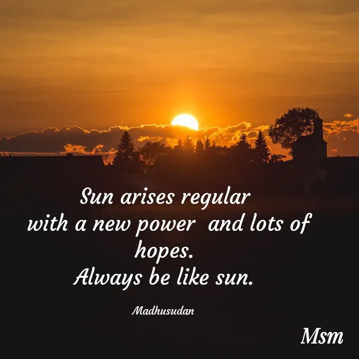 Quote by Madhusudan - Sun arises regular
 with a new power  and lots of hopes.
Always be like sun.

Madhusudan  - Made using Quotes Creator App, Post Maker App